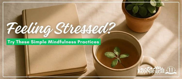 Feeling Stressed? Try These Simple Mindfulness Practices - Eco Natural Products