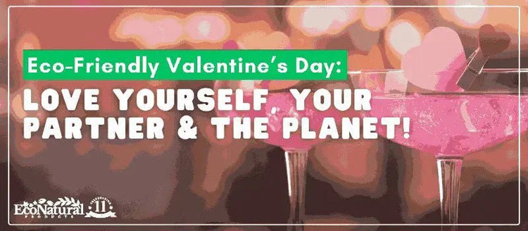Love Yourself, Your Partner & the Planet This Valentine’s 💚 - Eco Natural Products