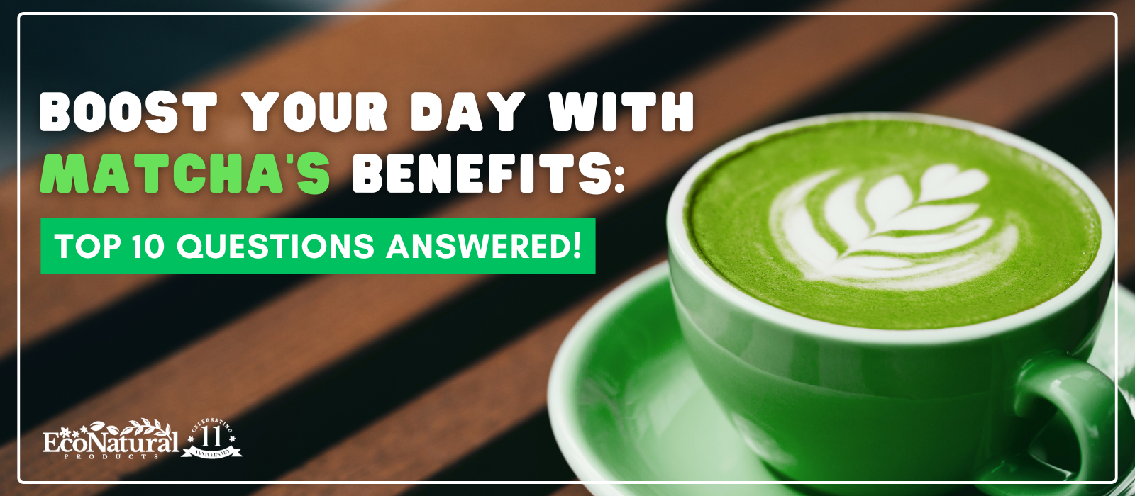 Boost Your Day with Matcha's Benefits: Top 10 Questions Answered! 🍵 - Eco Natural Products