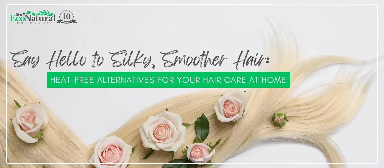 Say Hello to Silky, Smoother Hair: Heat-Free Alternatives for your Hair Care at Home - Eco Natural Products